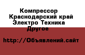 Компрессор - Краснодарский край Электро-Техника » Другое   